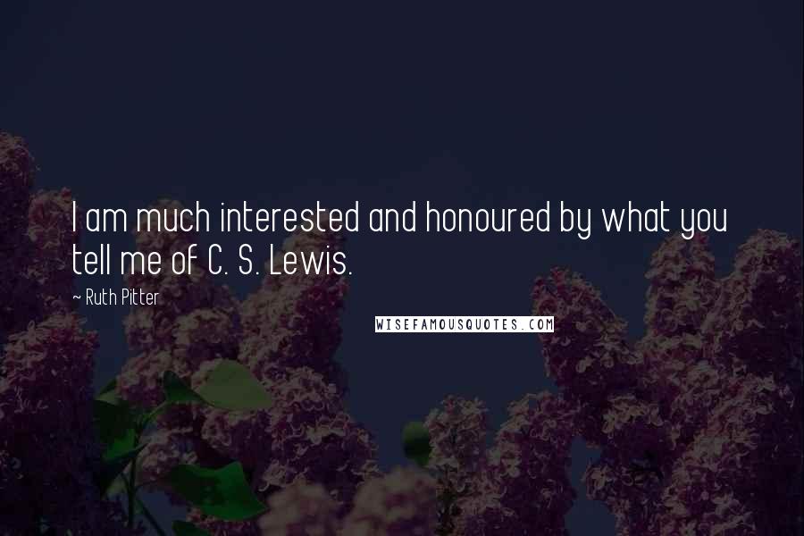 Ruth Pitter Quotes: I am much interested and honoured by what you tell me of C. S. Lewis.