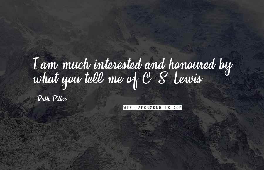 Ruth Pitter Quotes: I am much interested and honoured by what you tell me of C. S. Lewis.