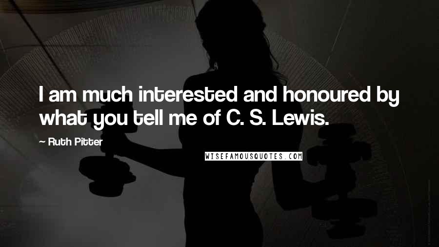 Ruth Pitter Quotes: I am much interested and honoured by what you tell me of C. S. Lewis.