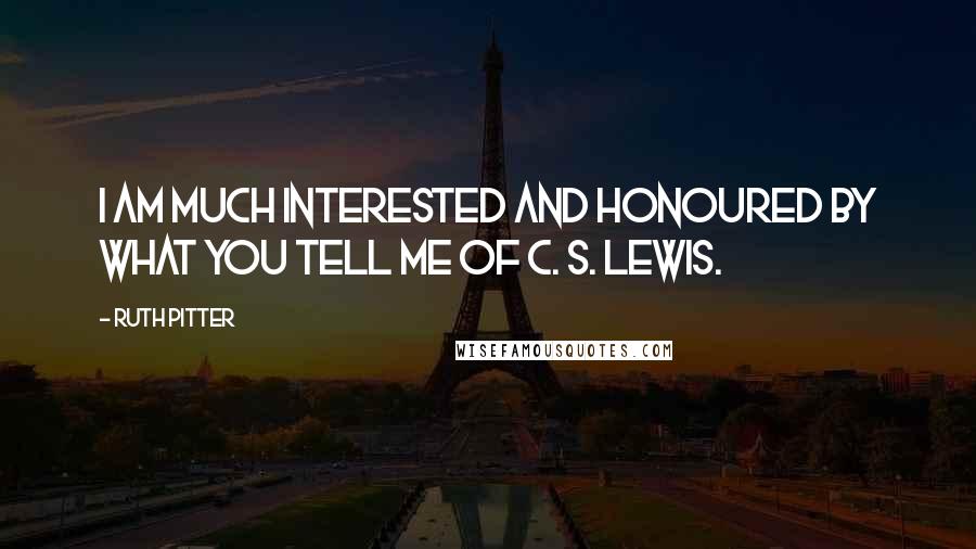 Ruth Pitter Quotes: I am much interested and honoured by what you tell me of C. S. Lewis.