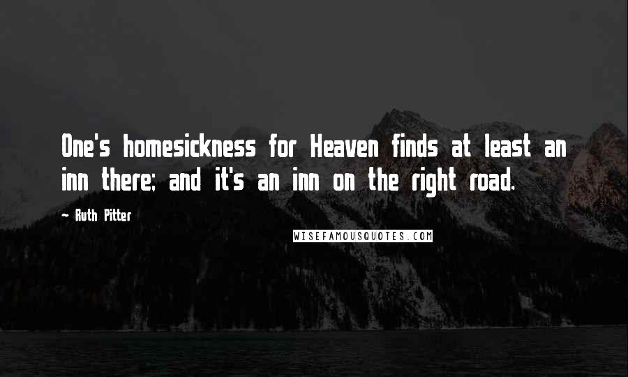 Ruth Pitter Quotes: One's homesickness for Heaven finds at least an inn there; and it's an inn on the right road.