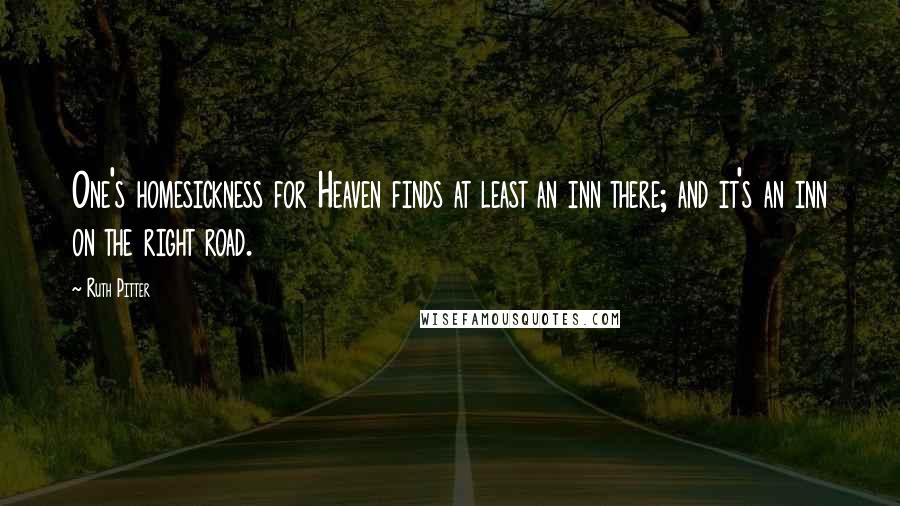 Ruth Pitter Quotes: One's homesickness for Heaven finds at least an inn there; and it's an inn on the right road.