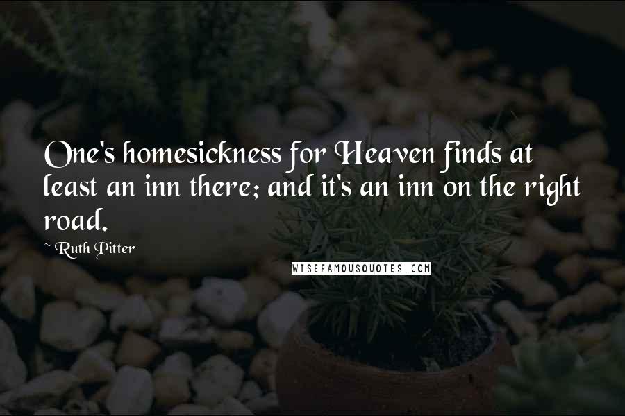 Ruth Pitter Quotes: One's homesickness for Heaven finds at least an inn there; and it's an inn on the right road.