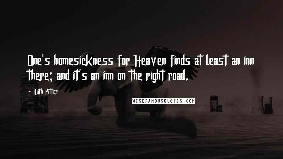 Ruth Pitter Quotes: One's homesickness for Heaven finds at least an inn there; and it's an inn on the right road.