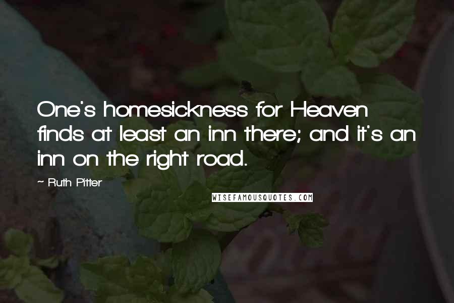 Ruth Pitter Quotes: One's homesickness for Heaven finds at least an inn there; and it's an inn on the right road.