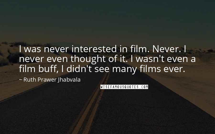 Ruth Prawer Jhabvala Quotes: I was never interested in film. Never. I never even thought of it. I wasn't even a film buff, I didn't see many films ever.