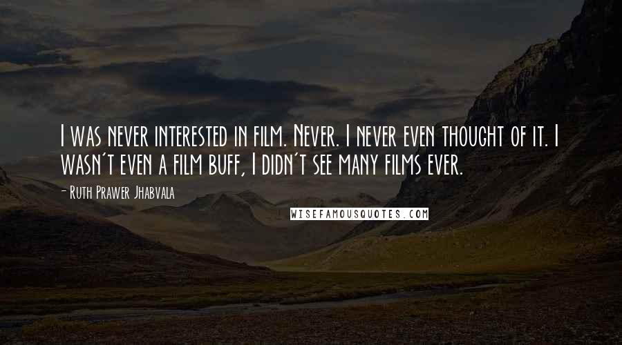 Ruth Prawer Jhabvala Quotes: I was never interested in film. Never. I never even thought of it. I wasn't even a film buff, I didn't see many films ever.