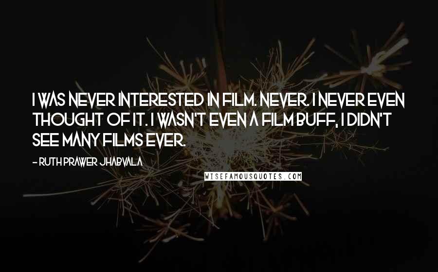 Ruth Prawer Jhabvala Quotes: I was never interested in film. Never. I never even thought of it. I wasn't even a film buff, I didn't see many films ever.