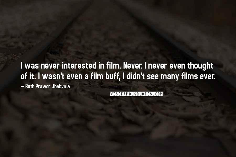 Ruth Prawer Jhabvala Quotes: I was never interested in film. Never. I never even thought of it. I wasn't even a film buff, I didn't see many films ever.