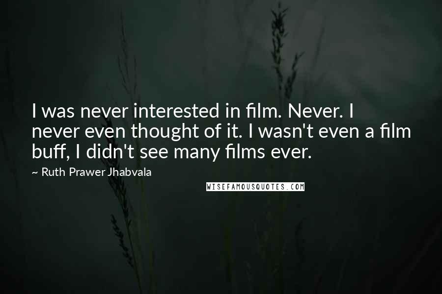 Ruth Prawer Jhabvala Quotes: I was never interested in film. Never. I never even thought of it. I wasn't even a film buff, I didn't see many films ever.