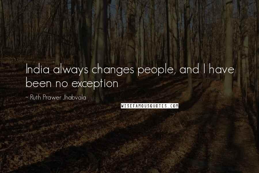 Ruth Prawer Jhabvala Quotes: India always changes people, and I have been no exception