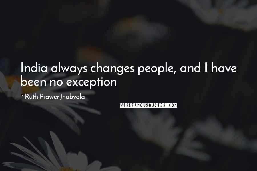 Ruth Prawer Jhabvala Quotes: India always changes people, and I have been no exception