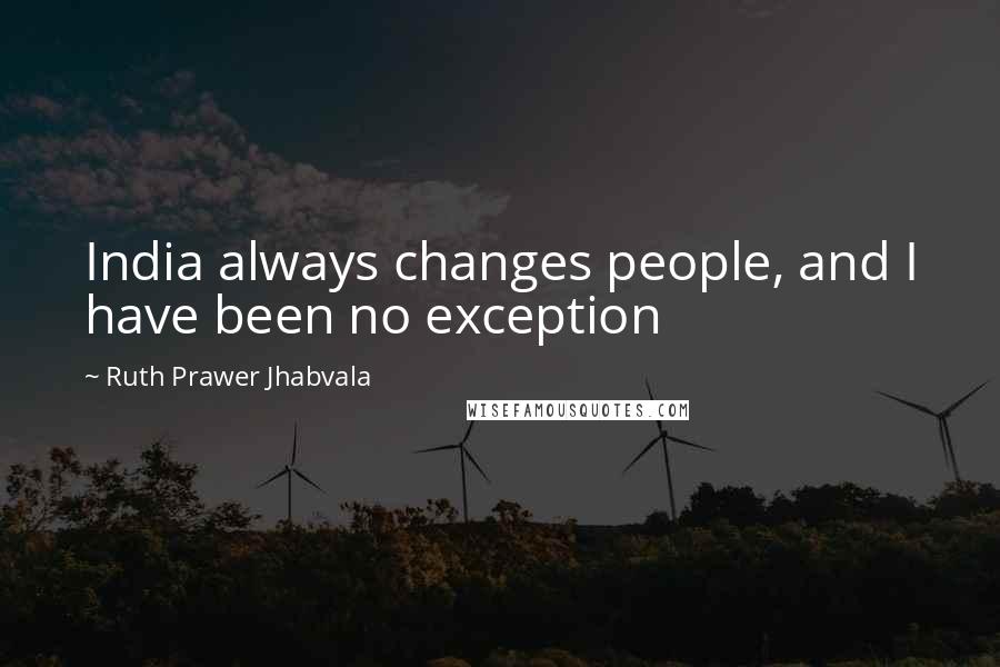 Ruth Prawer Jhabvala Quotes: India always changes people, and I have been no exception