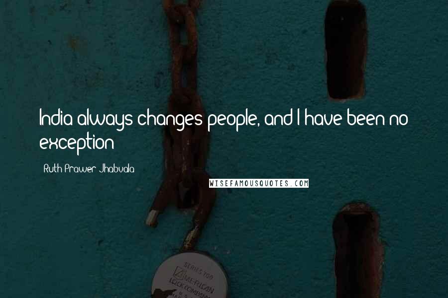 Ruth Prawer Jhabvala Quotes: India always changes people, and I have been no exception