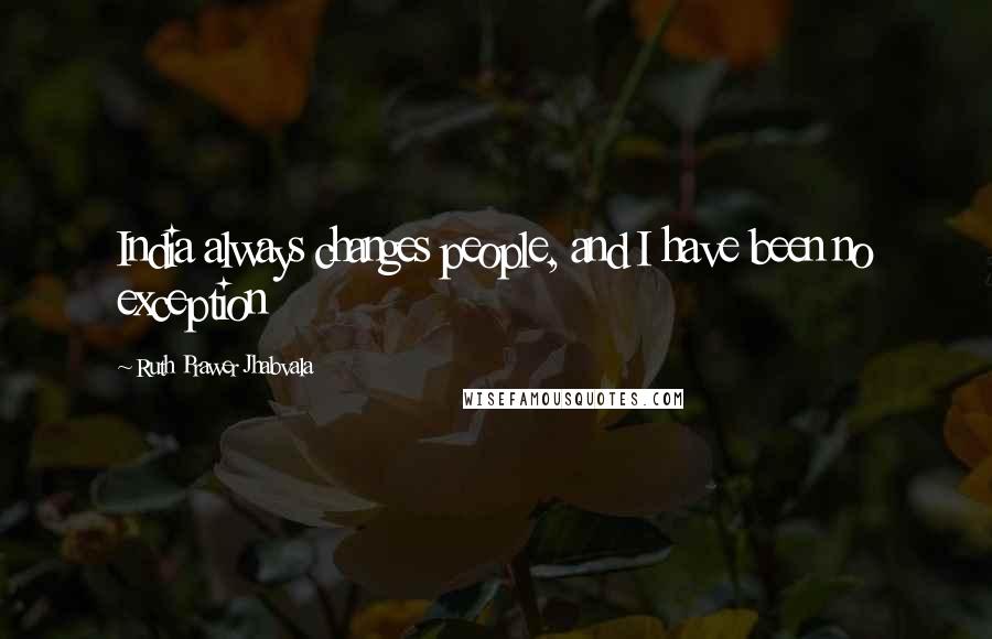 Ruth Prawer Jhabvala Quotes: India always changes people, and I have been no exception