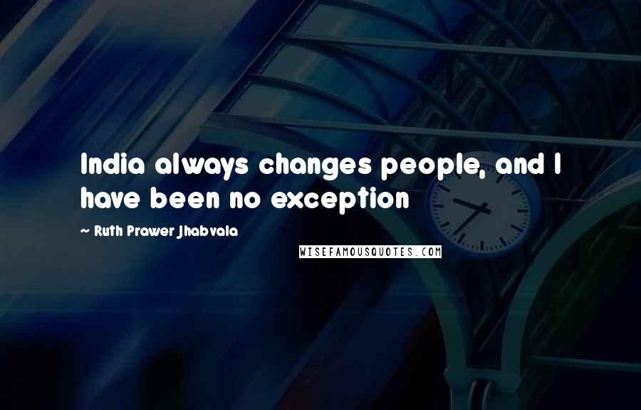 Ruth Prawer Jhabvala Quotes: India always changes people, and I have been no exception
