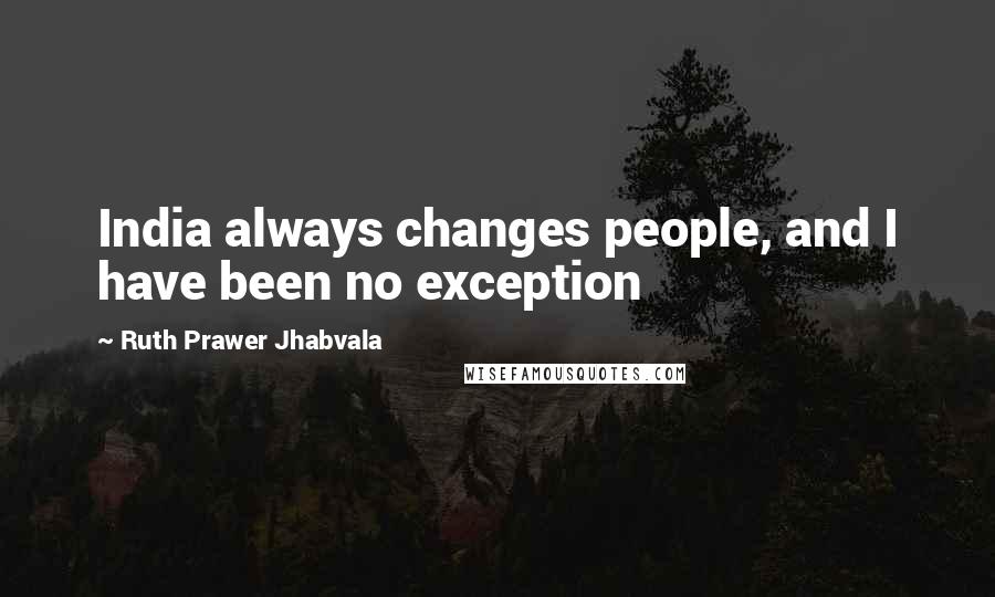 Ruth Prawer Jhabvala Quotes: India always changes people, and I have been no exception