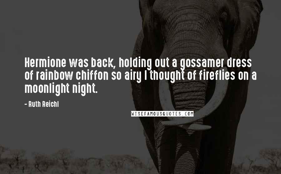 Ruth Reichl Quotes: Hermione was back, holding out a gossamer dress of rainbow chiffon so airy I thought of fireflies on a moonlight night.