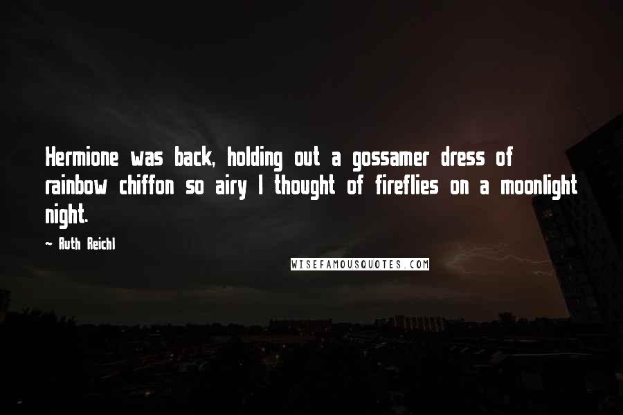 Ruth Reichl Quotes: Hermione was back, holding out a gossamer dress of rainbow chiffon so airy I thought of fireflies on a moonlight night.