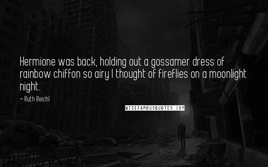 Ruth Reichl Quotes: Hermione was back, holding out a gossamer dress of rainbow chiffon so airy I thought of fireflies on a moonlight night.