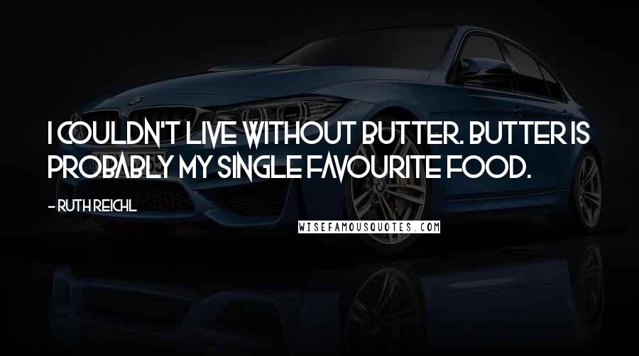 Ruth Reichl Quotes: I couldn't live without butter. Butter is probably my single favourite food.