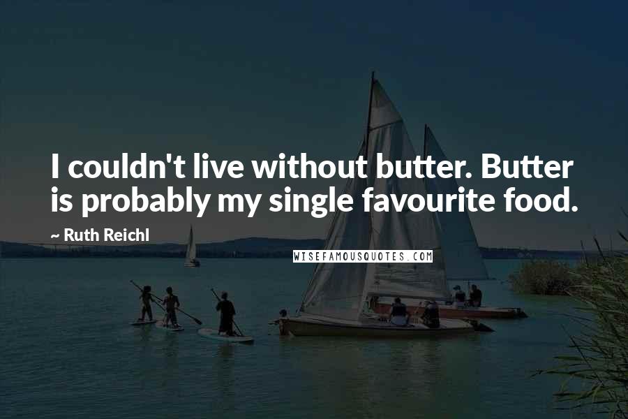 Ruth Reichl Quotes: I couldn't live without butter. Butter is probably my single favourite food.