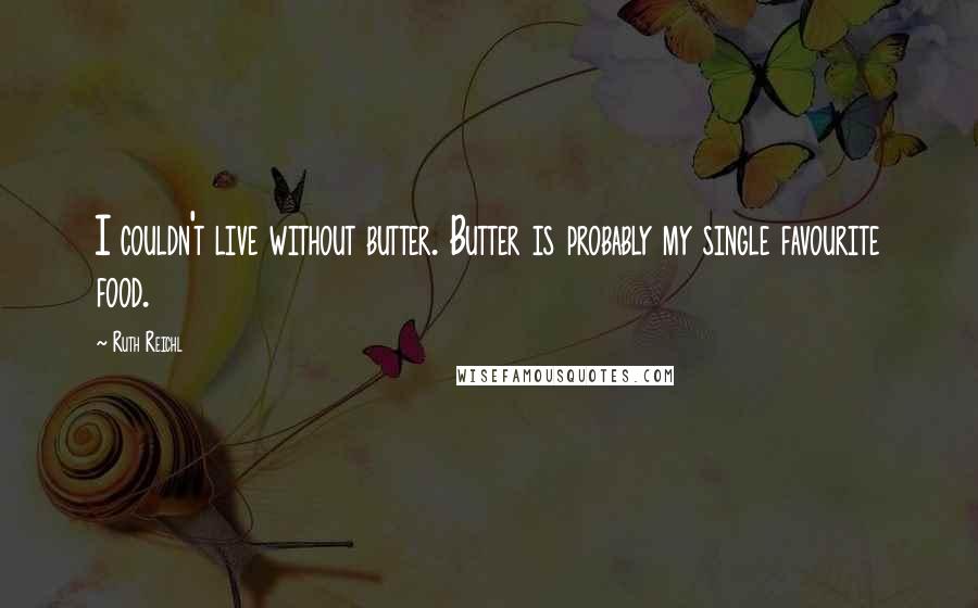 Ruth Reichl Quotes: I couldn't live without butter. Butter is probably my single favourite food.