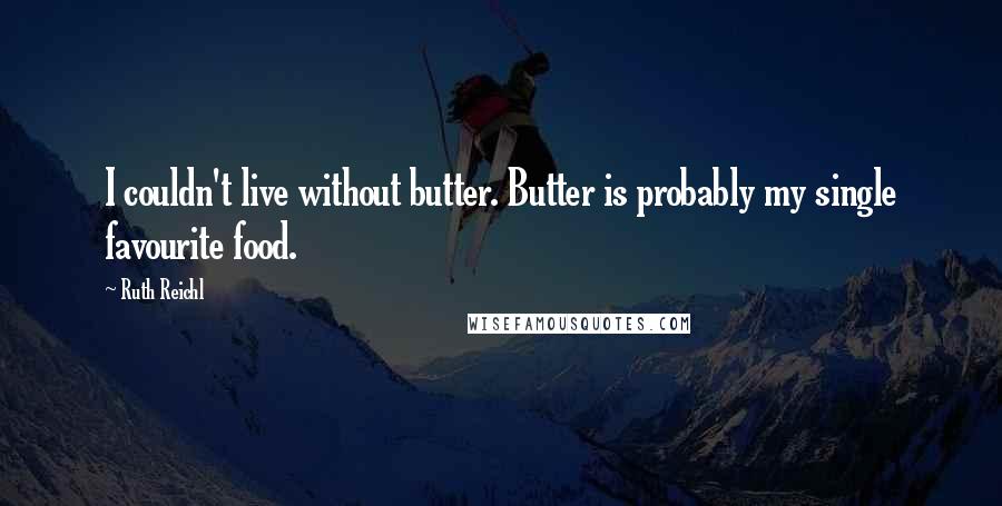 Ruth Reichl Quotes: I couldn't live without butter. Butter is probably my single favourite food.