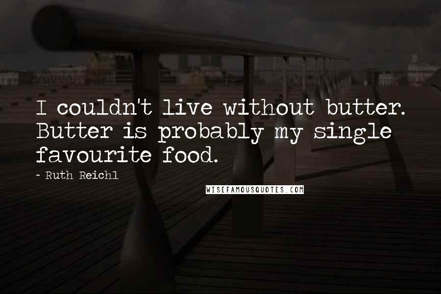 Ruth Reichl Quotes: I couldn't live without butter. Butter is probably my single favourite food.