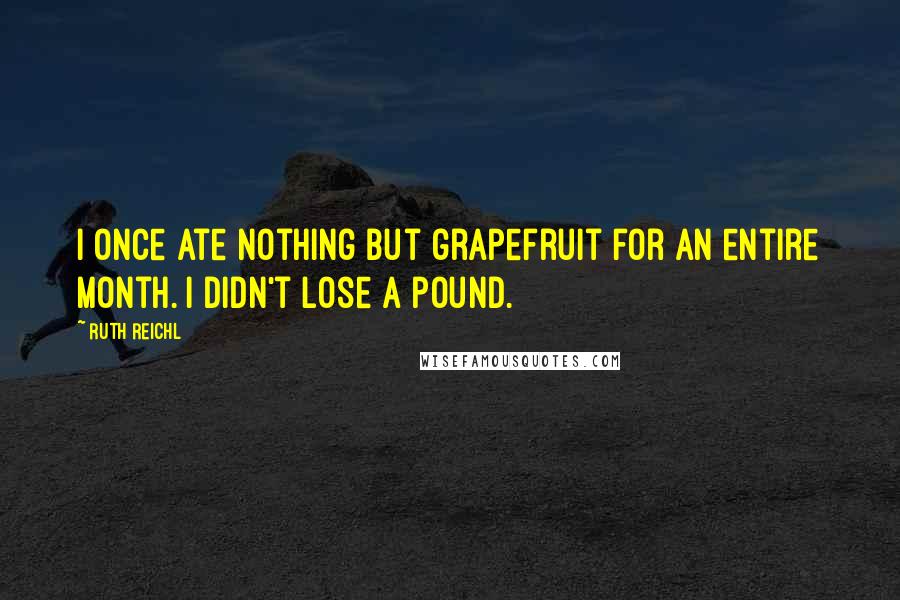 Ruth Reichl Quotes: I once ate nothing but grapefruit for an entire month. I didn't lose a pound.