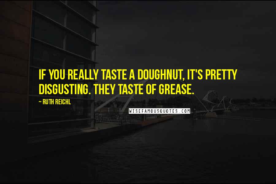 Ruth Reichl Quotes: If you really taste a doughnut, it's pretty disgusting. They taste of grease.