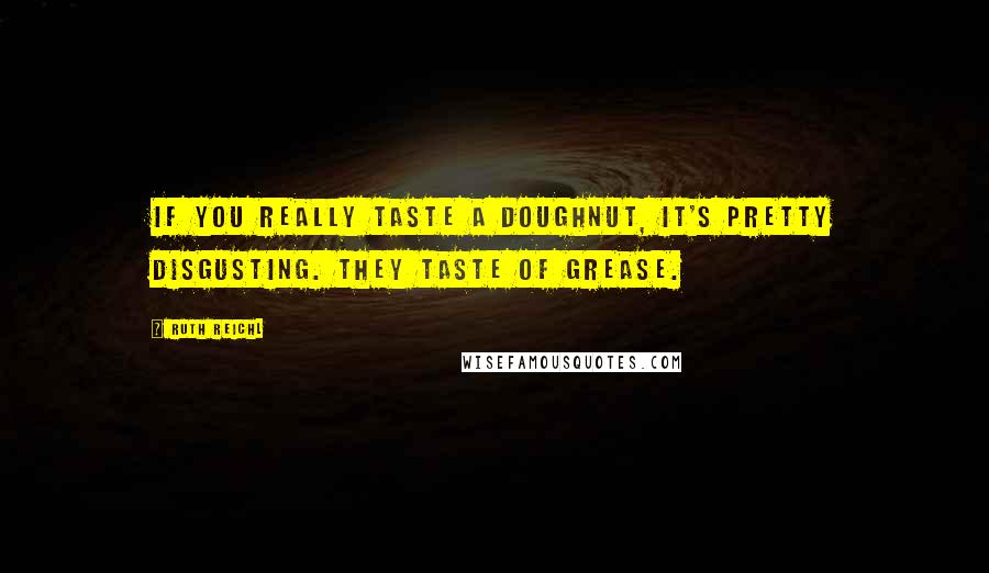 Ruth Reichl Quotes: If you really taste a doughnut, it's pretty disgusting. They taste of grease.