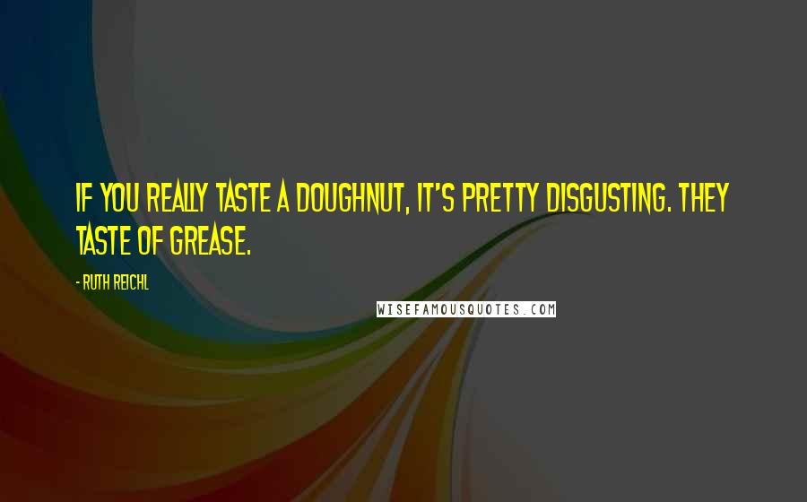 Ruth Reichl Quotes: If you really taste a doughnut, it's pretty disgusting. They taste of grease.