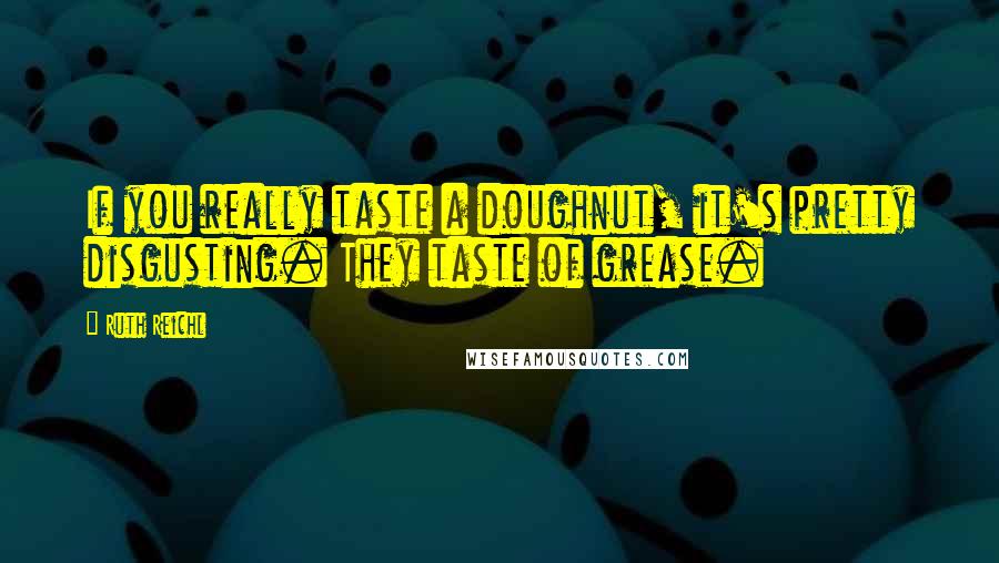 Ruth Reichl Quotes: If you really taste a doughnut, it's pretty disgusting. They taste of grease.