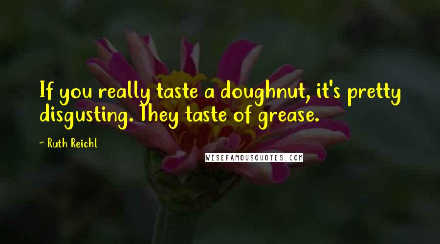 Ruth Reichl Quotes: If you really taste a doughnut, it's pretty disgusting. They taste of grease.