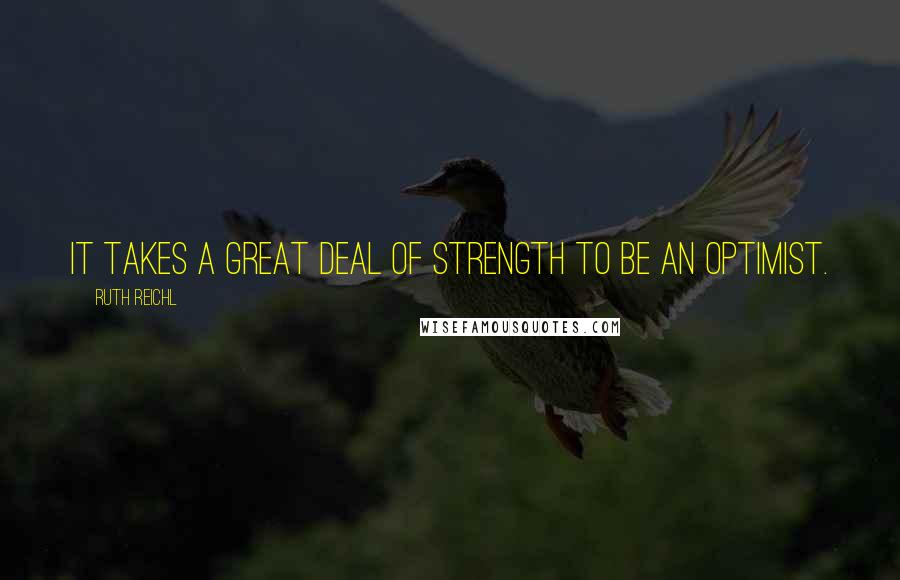 Ruth Reichl Quotes: It takes a great deal of strength to be an optimist.