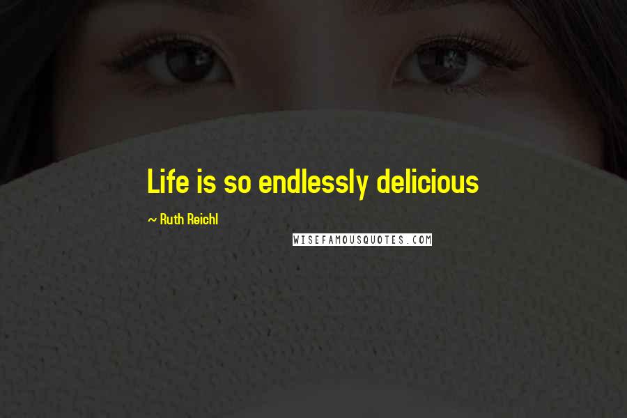 Ruth Reichl Quotes: Life is so endlessly delicious