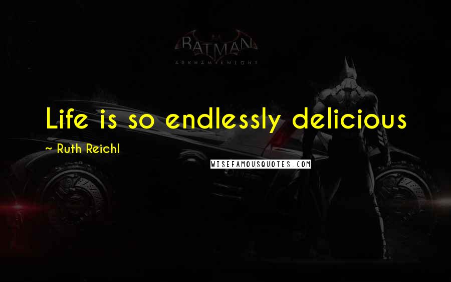 Ruth Reichl Quotes: Life is so endlessly delicious