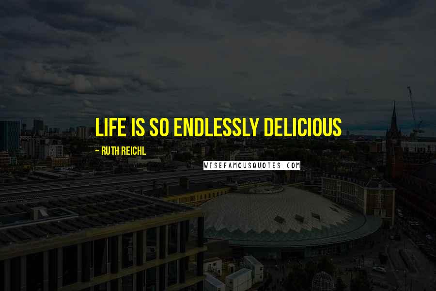 Ruth Reichl Quotes: Life is so endlessly delicious