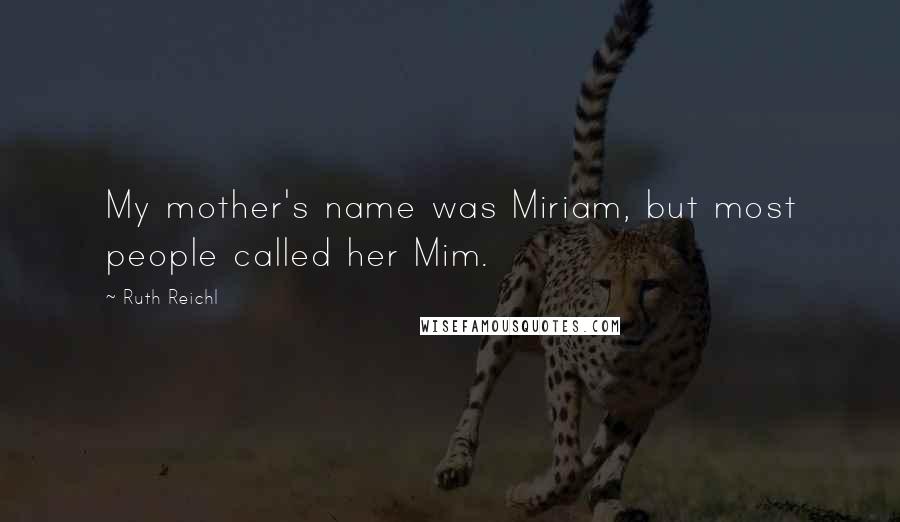 Ruth Reichl Quotes: My mother's name was Miriam, but most people called her Mim.