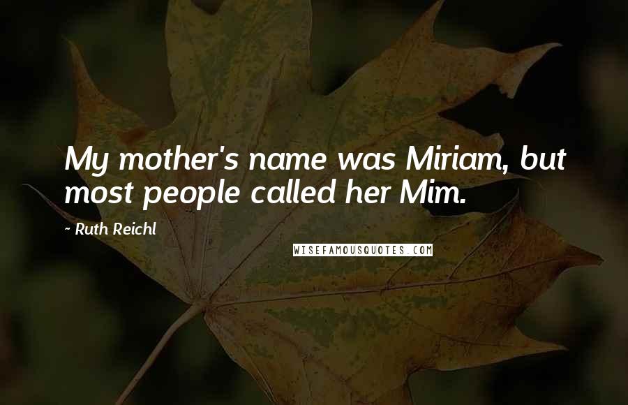 Ruth Reichl Quotes: My mother's name was Miriam, but most people called her Mim.