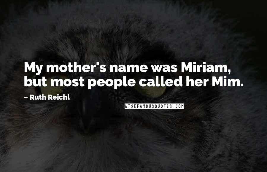 Ruth Reichl Quotes: My mother's name was Miriam, but most people called her Mim.