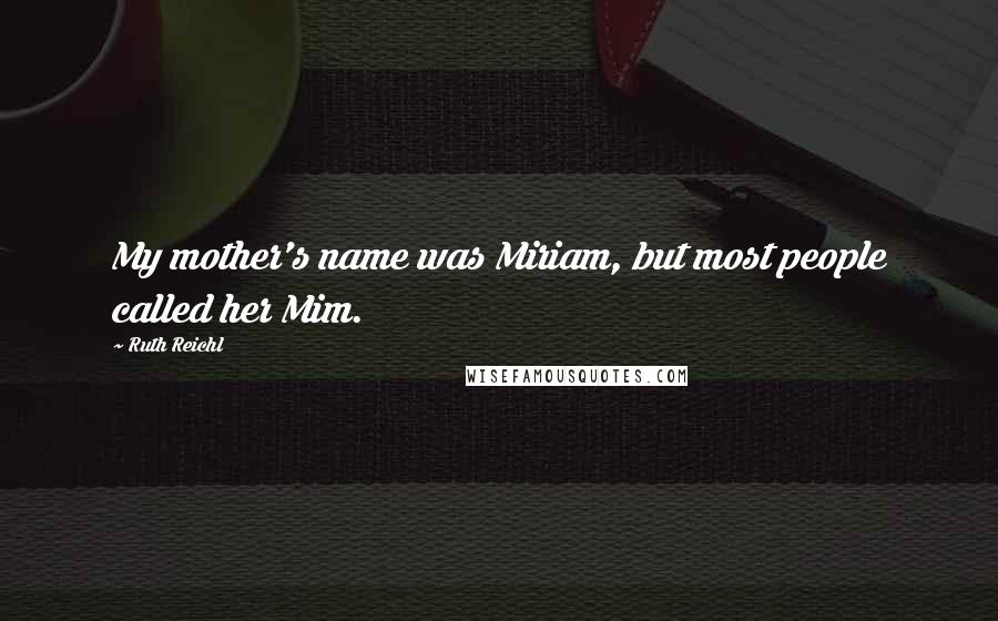 Ruth Reichl Quotes: My mother's name was Miriam, but most people called her Mim.