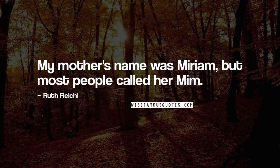 Ruth Reichl Quotes: My mother's name was Miriam, but most people called her Mim.