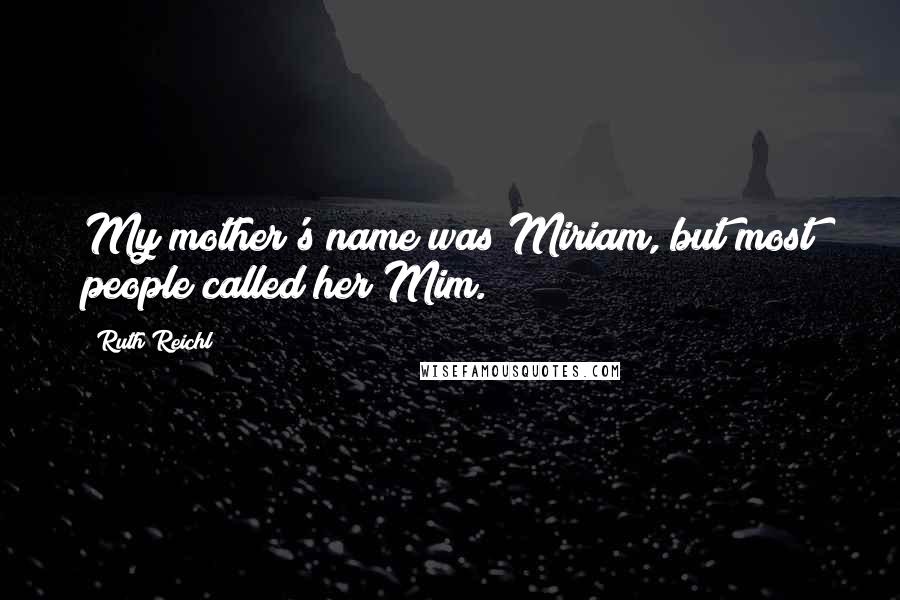 Ruth Reichl Quotes: My mother's name was Miriam, but most people called her Mim.