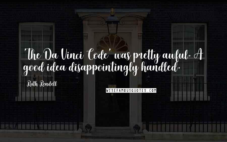 Ruth Rendell Quotes: 'The Da Vinci Code' was pretty awful. A good idea disappointingly handled.