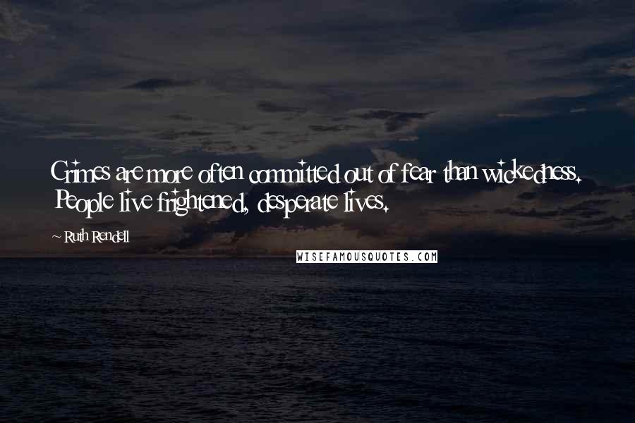 Ruth Rendell Quotes: Crimes are more often committed out of fear than wickedness. People live frightened, desperate lives.