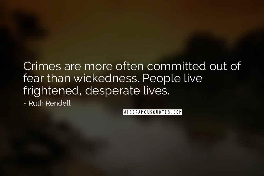 Ruth Rendell Quotes: Crimes are more often committed out of fear than wickedness. People live frightened, desperate lives.