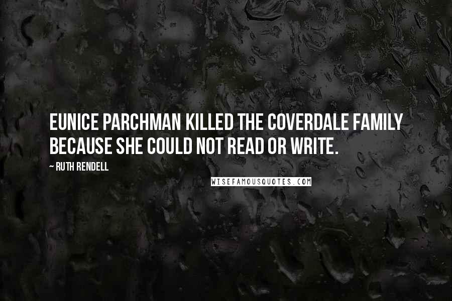 Ruth Rendell Quotes: Eunice Parchman killed the Coverdale family because she could not read or write.