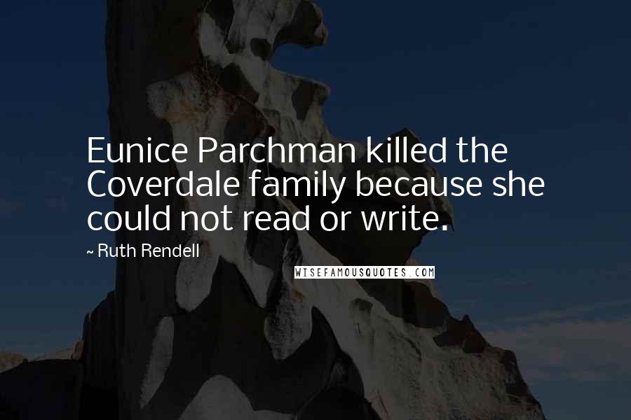 Ruth Rendell Quotes: Eunice Parchman killed the Coverdale family because she could not read or write.